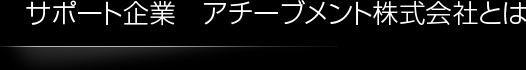 サポート企業　アチーブメント株式会社とは