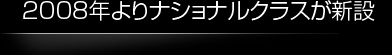 2008年よりナショナルクラスが新設