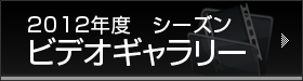 2012年度シーズン　ビデオギャラリー