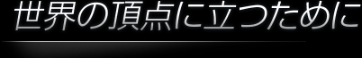 世界の頂点に立つために