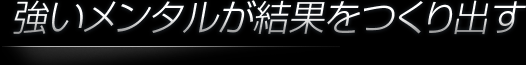 強いメンタルが結果をつくり出す