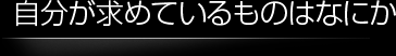 自分が求めているものはなにか