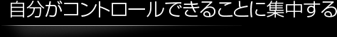 自分がコントロールできることに集中する