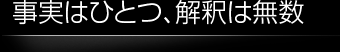 事実はひとつ、解釈は無数